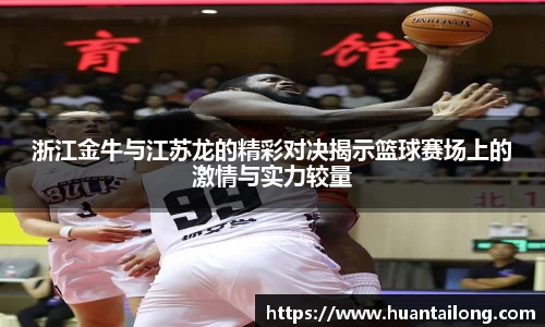 浙江金牛与江苏龙的精彩对决揭示篮球赛场上的激情与实力较量
